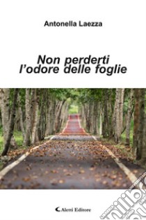 Non perderti l’odore delle foglieCome la consapevolezza della morte ci aiuta a vivere meglio il presente. E-book. Formato EPUB ebook di Antonella Laezza