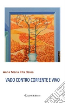 Vado Contro Corrente e Vivo. E-book. Formato EPUB ebook di Anna Maria Rita Daina