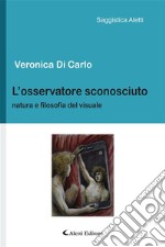 L&apos;osservatore sconosciutoNatura e filosofia del visuale. E-book. Formato EPUB ebook