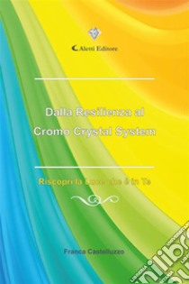 Dalla Resilienza al Cromo Crystal SystemRiscopri la Luce che è in Te. E-book. Formato EPUB ebook di Franca Castelluzzo