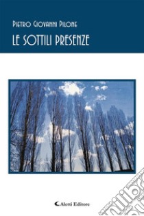 Le sottili presenze. E-book. Formato EPUB ebook di Pietro Giovanni Pilone