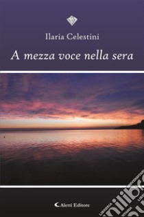 A mezza voce nella sera. E-book. Formato EPUB ebook di Ilaria Celestini