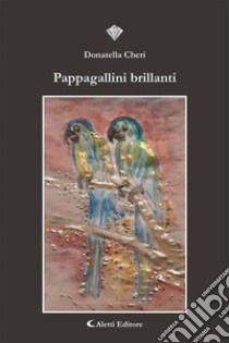 Pappagallini brillanti. E-book. Formato EPUB ebook di Donatella Cheri