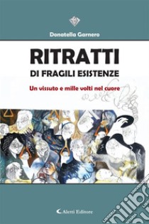 Ritratti di fragili esistenzeUn vissuto e mille volti nel cuore. E-book. Formato EPUB ebook di Donatella Garnero