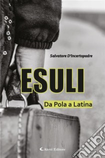 Esuli - Da Pola a Latina. E-book. Formato EPUB ebook di Salvatore D'Incertopadre