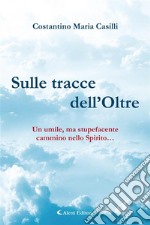 Sulle tracce dell’OltreUn umile, ma stupefacente cammino nello Spirito…. E-book. Formato PDF ebook