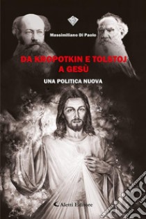 Da Kropotkin a Tolstoj a GesùUna politica nuova. E-book. Formato EPUB ebook di Massimiliano Di Paolo