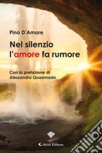 Nel silenzio l’amore fa rumore. E-book. Formato EPUB ebook di Pino D’Amore