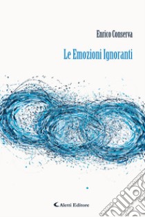 Le Emozioni Ignoranti. E-book. Formato EPUB ebook di Enrico Conserva