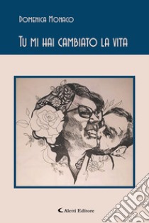 Tu mi hai cambiato la vita. E-book. Formato EPUB ebook di Domenica Monaco