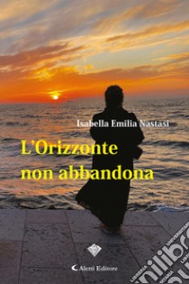 L’Orizzonte non abbandona. E-book. Formato EPUB ebook di Isabella Emilia Nastasi