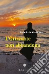 L’Orizzonte non abbandona. E-book. Formato EPUB ebook di Isabella Emilia Nastasi