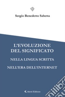 L’evoluzione del significato nella lingua scritta nell’era dell’Internet. E-book. Formato EPUB ebook di Sergio Benedetto Sabetta