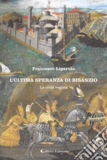 L'ultima speranza di Bisanzio - La città regina. E-book. Formato EPUB ebook di Francesco Liparulo