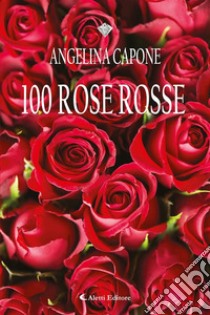 100 Rose Rosse. E-book. Formato EPUB ebook di Angelina Capone