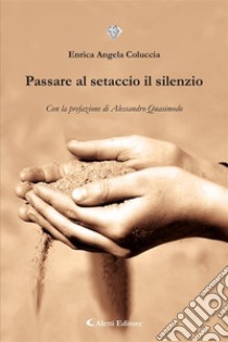 Passare al setaccio il silenzio. E-book. Formato EPUB ebook di Enrica Angela Coluccia