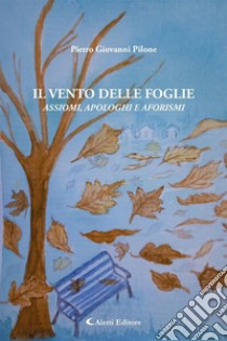 Il vento delle foglieAssiomi, apologhi e aforismi. E-book. Formato EPUB ebook di Pietro Giovanni Pilone