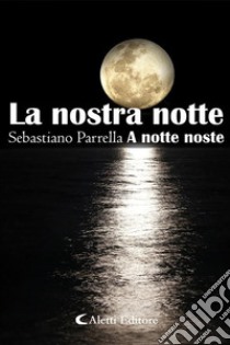 La nostra notteA notte noste. E-book. Formato EPUB ebook di Sebastiano Parrella