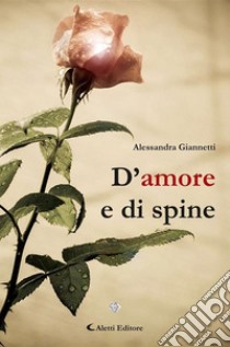 D'amore e di spine. E-book. Formato EPUB ebook di Alessandra Giannetti