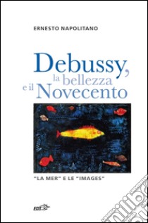 Debussy, la bellezza e il Novecento: “La Mer” e le “Images”. E-book. Formato EPUB ebook di Ernesto Napolitano