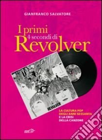 I primi 4 secondi di Revolver: La cultura pop degli anni Sessanta e la crisi della canzone. E-book. Formato EPUB ebook di Gianfranco Salvatore