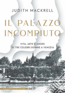 Il palazzo incompiuto: Vita, arte e amori di tre celebri donne a Venezia. E-book. Formato EPUB ebook di Judith Mackrell