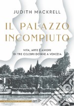 Il palazzo incompiuto: Vita, arte e amori di tre celebri donne a Venezia. E-book. Formato EPUB ebook