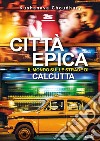 Città epica: Il mondo sulle strade di Calcutta. E-book. Formato EPUB ebook