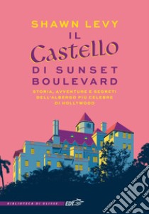 Il castello di Sunset Boulevard: Storia, avventura e segreti dell'albergo più celebre di Hollywood. E-book. Formato EPUB ebook di Shawn Levy