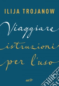 Viaggiare. Istruzioni per l'uso. E-book. Formato EPUB ebook di Ilija Trojanov