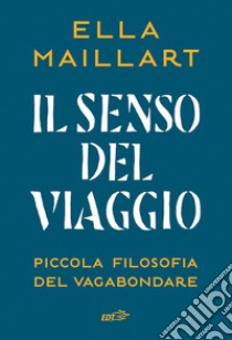 Il senso del viaggio: Piccola filosofia del vagabondare. E-book. Formato EPUB ebook di Ella Maillart