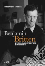 Benjamin Britten: L’uomo, il compositore, l’interprete. E-book. Formato EPUB ebook