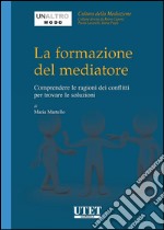 La formazione del mediatore. Comprendere le ragioni dei conflitti per trovare le soluzioni. E-book. Formato EPUB ebook