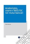 Anatocismo, usura e TAEG-ISC nei mutui bancari. E-book. Formato PDF ebook