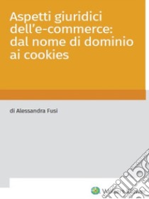 Aspetti giuridici dell'e-commerce: dal nome di dominio ai cookies. E-book. Formato PDF ebook di Alessandra Fusi