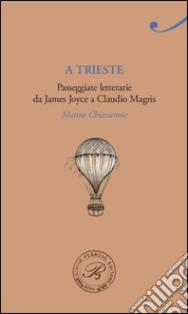 A Trieste. Passeggiate letterarie da James Joyce a Claudio Magris. E-book. Formato EPUB ebook di Chiavarone Matteo