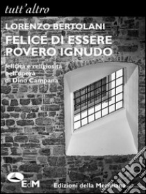 Felice di essere povero ignudo: Felicità e religiosità nell'opera di Dino Campana. E-book. Formato EPUB ebook di Lorenzo Bertolani