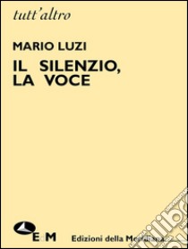 Il silenzio, la voce. E-book. Formato EPUB ebook di Mario Luzi