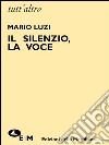 Il silenzio, la voce. E-book. Formato EPUB ebook di Mario Luzi