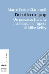 Di tutto un pop: Un percorso fra arte e scrittura nell’opera di Mike Kelley. E-book. Formato EPUB ebook di Marco Enrico Giacomelli