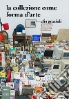 La collezione come forma d'arte. E-book. Formato EPUB ebook di Elio Griazioli