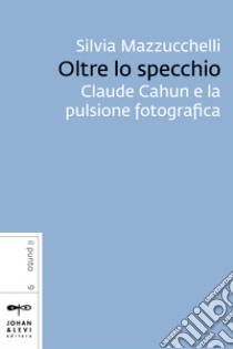 Oltre lo specchio: Claude Cahun e la pulsione fotografica. E-book. Formato EPUB ebook di Silvia Mazzucchelli