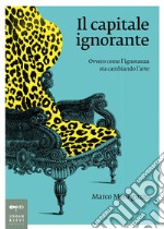 Il capitale ignorante: Ovvero come l'ignoranza sta cambiando l'arte. E-book. Formato EPUB ebook