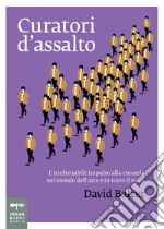 Curatori d'assalto: L’irrefrenabile impulso alla curatela nel mondo dell’arte e in tutto il resto. E-book. Formato PDF ebook