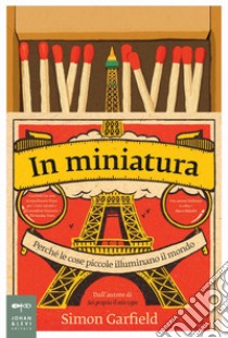 In miniatura: Perché le cose piccole illuminano il mondo. E-book. Formato PDF ebook di Simon Garfield