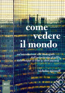 Come vedere il mondo: Un’introduzione alle immagini: dall’autoritratto al selfie, dalle mappe ai film (e altro ancora). E-book. Formato PDF ebook di Nicholas Mirzoeff