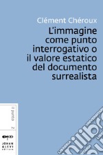 L’immagine come punto interrogativo o il valore estatico del documento surrealista. E-book. Formato PDF ebook