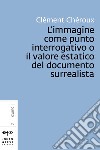 L’immagine come punto interrogativo o il valore estatico del documento surrealista. E-book. Formato PDF ebook