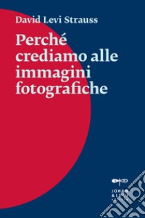 Perché crediamo alle immagini fotografiche. E-book. Formato EPUB ebook di David Levi Strauss