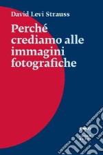 Perché crediamo alle immagini fotografiche. E-book. Formato EPUB ebook